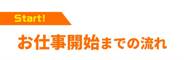Start! お仕事開始までの流れ